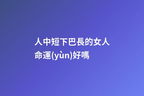 人中短下巴長的女人命運(yùn)好嗎(不得不防的幾種面相，看看你身邊有沒有)-第1張-觀點(diǎn)-玄機(jī)派