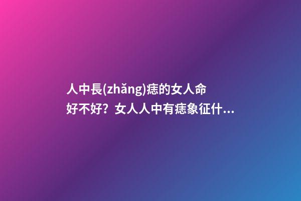 人中長(zhǎng)痣的女人命好不好？女人人中有痣象征什么？