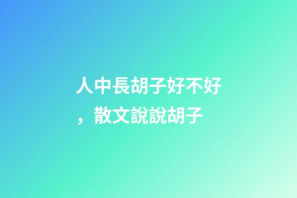 人中長胡子好不好，散文說說胡子-第1張-觀點-玄機派