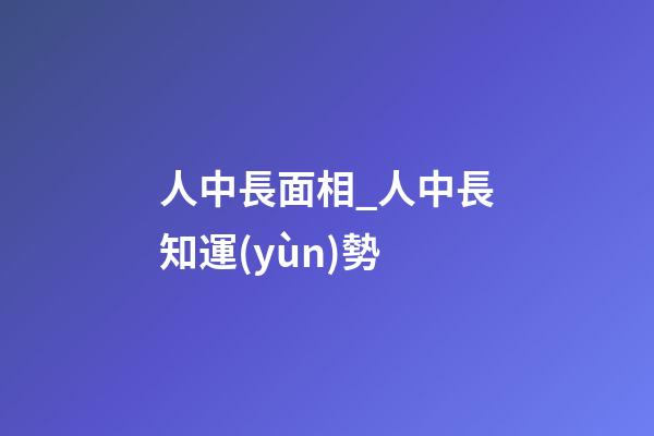 人中長面相_人中長知運(yùn)勢