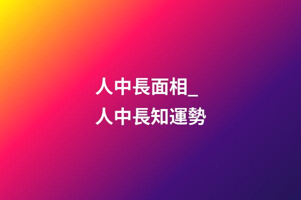 人中長面相_人中長知運勢