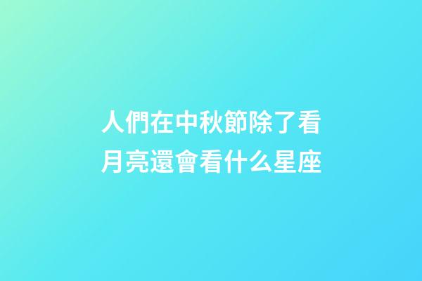 人們在中秋節除了看月亮還會看什么星座