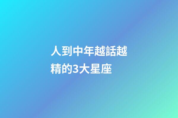 人到中年越話越精的3大星座