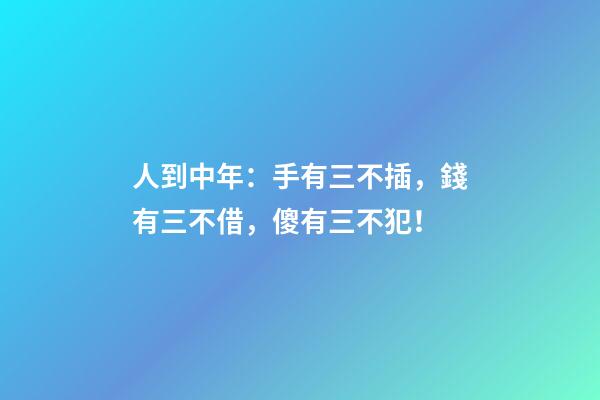 人到中年：手有三不插，錢有三不借，傻有三不犯！
