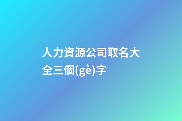 人力資源公司取名大全三個(gè)字