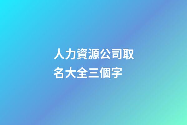 人力資源公司取名大全三個字-第1張-公司起名-玄機派