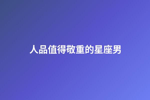 人品值得敬重的星座男-第1張-星座運勢-玄機派