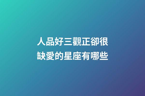 人品好三觀正卻很缺愛的星座有哪些-第1張-星座運勢-玄機派