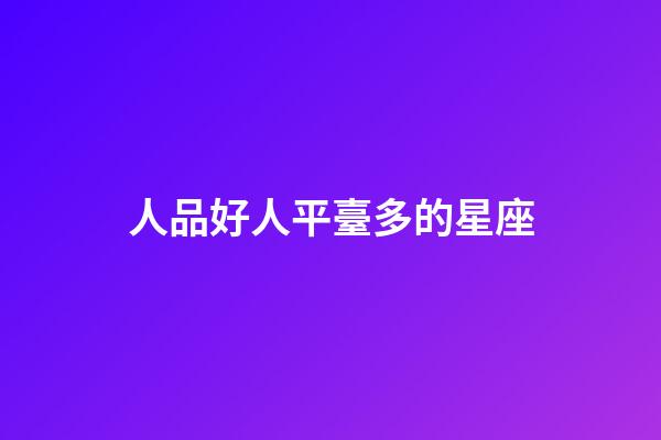 人品好人平臺多的星座-第1張-星座運勢-玄機派