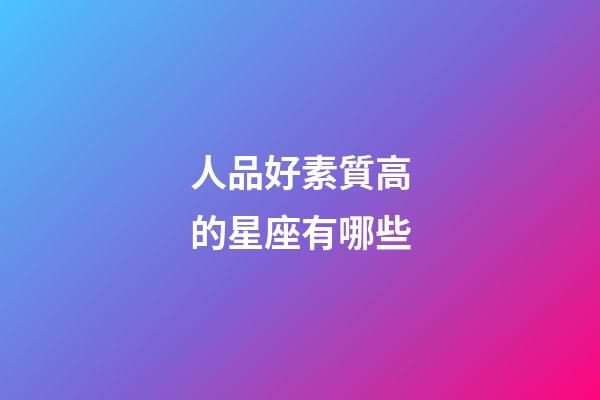 人品好素質高的星座有哪些-第1張-星座運勢-玄機派