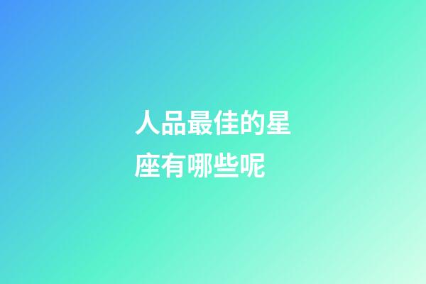 人品最佳的星座有哪些呢-第1張-星座運勢-玄機派