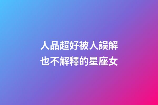 人品超好被人誤解也不解釋的星座女-第1張-星座運勢-玄機派