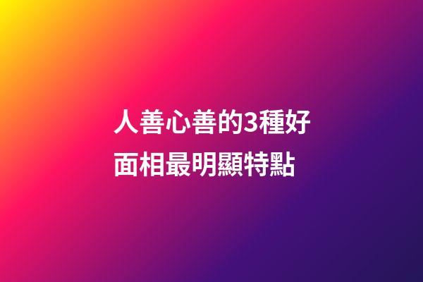 人善心善的3種好面相最明顯特點