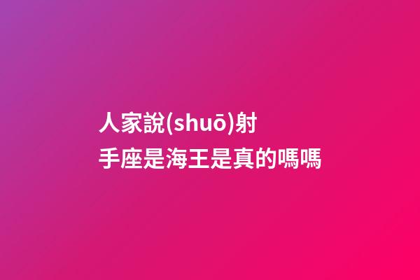 人家說(shuō)射手座是海王是真的嗎嗎-第1張-星座運(yùn)勢(shì)-玄機(jī)派