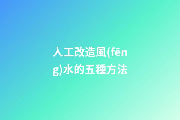 人工改造風(fēng)水的五種方法