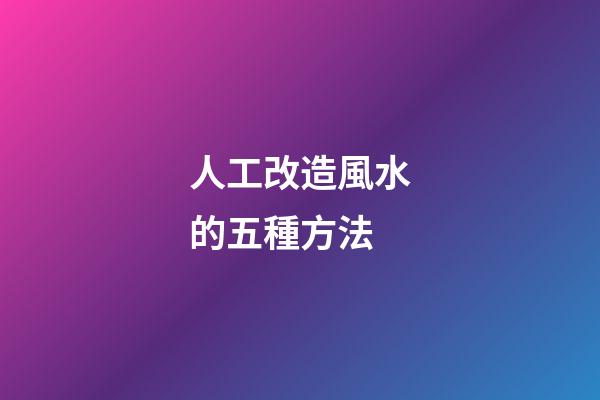 人工改造風水的五種方法