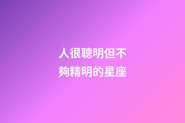 人很聰明但不夠精明的星座-第1張-星座運勢-玄機派
