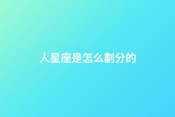 人星座是怎么劃分的-第1張-星座運勢-玄機派