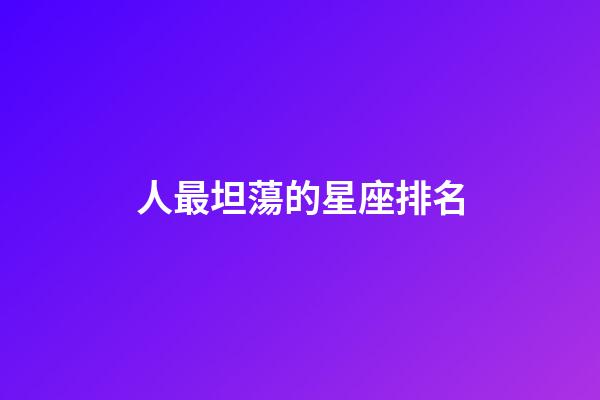 人最坦蕩的星座排名-第1張-星座運(yùn)勢(shì)-玄機(jī)派