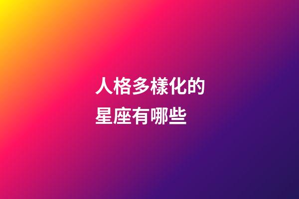 人格多樣化的星座有哪些-第1張-星座運(yùn)勢-玄機(jī)派