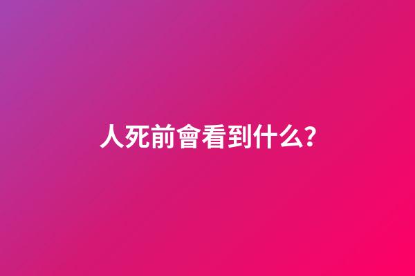 人死前會看到什么？