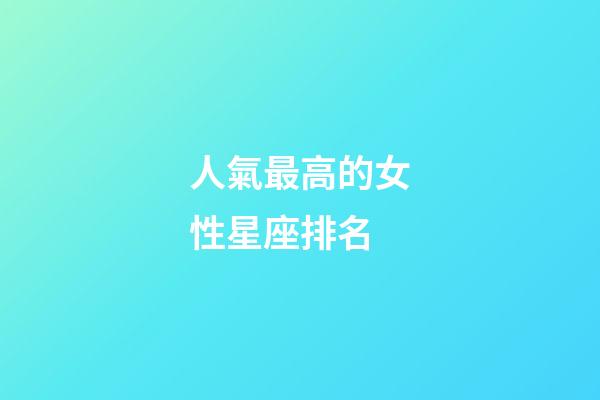 人氣最高的女性星座排名-第1張-星座運勢-玄機派