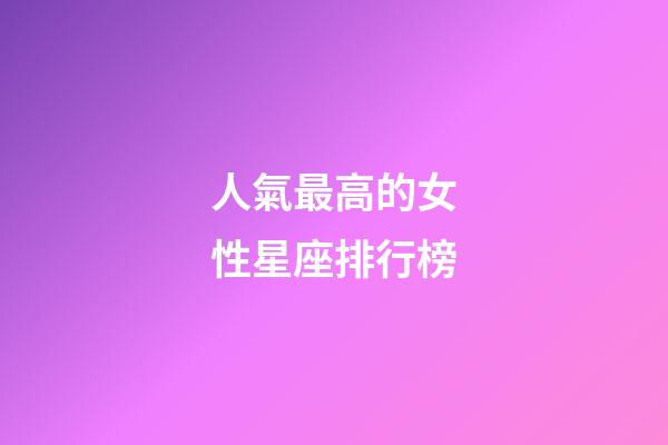 人氣最高的女性星座排行榜-第1張-星座運勢-玄機派