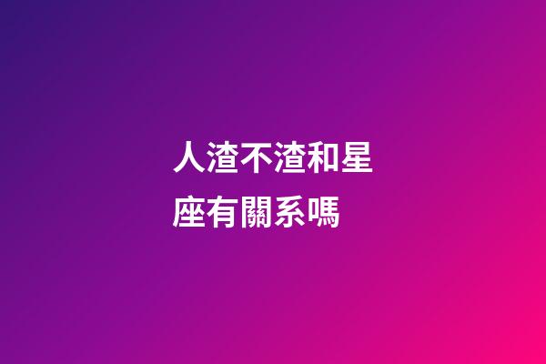 人渣不渣和星座有關系嗎-第1張-星座運勢-玄機派