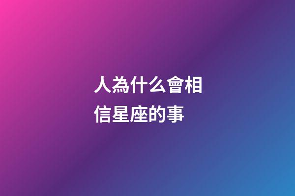 人為什么會相信星座的事-第1張-星座運勢-玄機派
