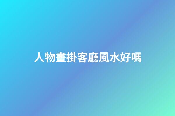 人物畫掛客廳風水好嗎