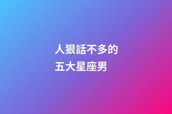 人狠話不多的五大星座男-第1張-星座運(yùn)勢-玄機(jī)派