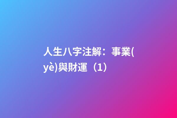 人生八字注解：事業(yè)與財運（1）