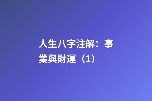 人生八字注解：事業與財運（1）