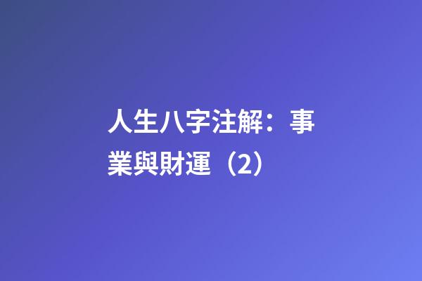 人生八字注解：事業與財運（2）