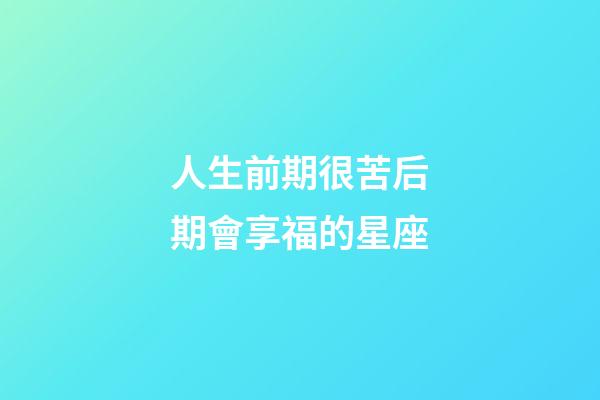 人生前期很苦后期會享福的星座-第1張-星座運勢-玄機派