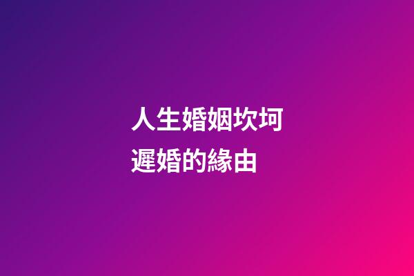 人生婚姻坎坷遲婚的緣由