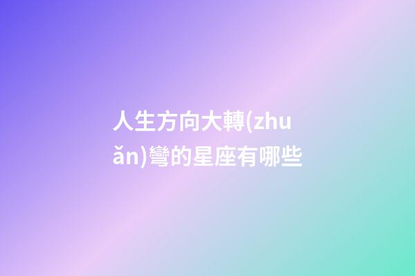 人生方向大轉(zhuǎn)彎的星座有哪些-第1張-星座運(yùn)勢(shì)-玄機(jī)派
