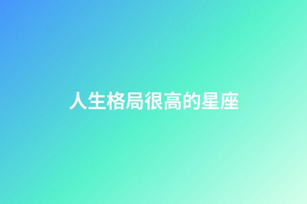 人生格局很高的星座