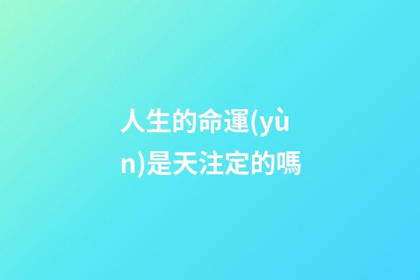 人生的命運(yùn)是天注定的嗎(人的命，天注定)-第1張-觀點(diǎn)-玄機(jī)派