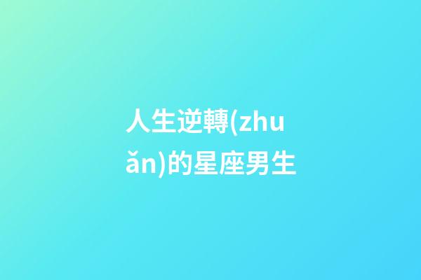 人生逆轉(zhuǎn)的星座男生-第1張-星座運(yùn)勢(shì)-玄機(jī)派
