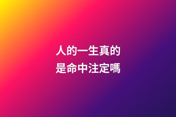 人的一生真的是命中注定嗎(每個人的一生都是命中注定的)-第1張-觀點-玄機派