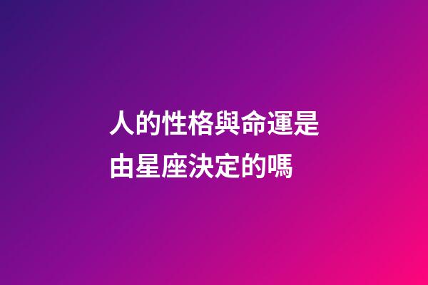 人的性格與命運是由星座決定的嗎-第1張-星座運勢-玄機派