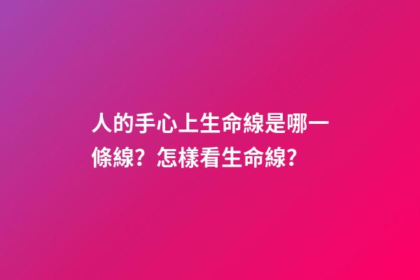 人的手心上生命線是哪一條線？怎樣看生命線？