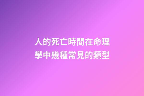 人的死亡時間在命理學中幾種常見的類型