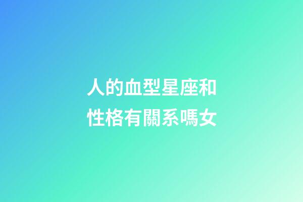 人的血型星座和性格有關系嗎女-第1張-星座運勢-玄機派