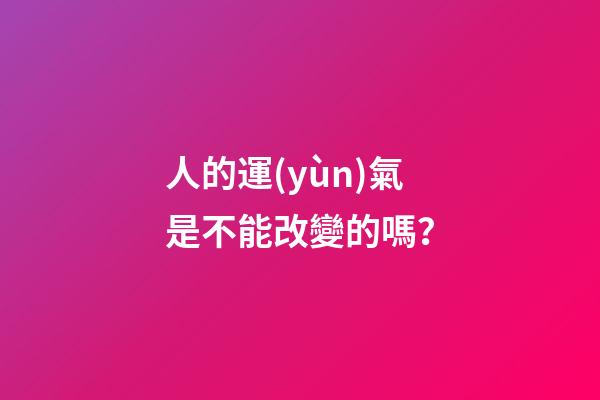 人的運(yùn)氣是不能改變的嗎？