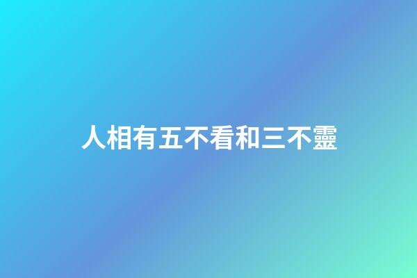 人相有五不看和三不靈
