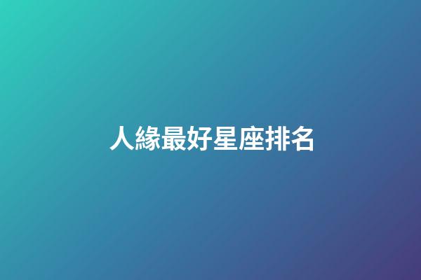 人緣最好星座排名-第1張-星座運勢-玄機派