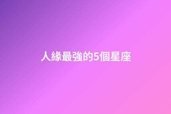 人緣最強的5個星座-第1張-星座運勢-玄機派