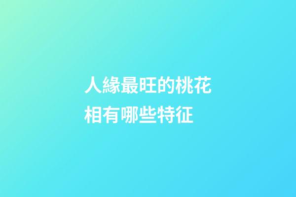 人緣最旺的桃花相有哪些特征